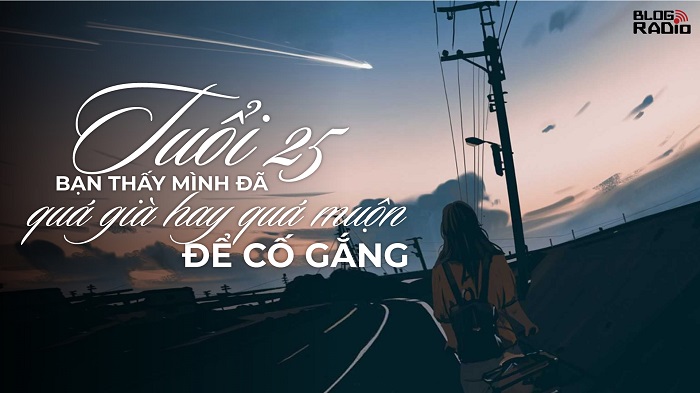 Tuổi 25 bạn thấy mình đã quá già hay quá muộn để cố gắng